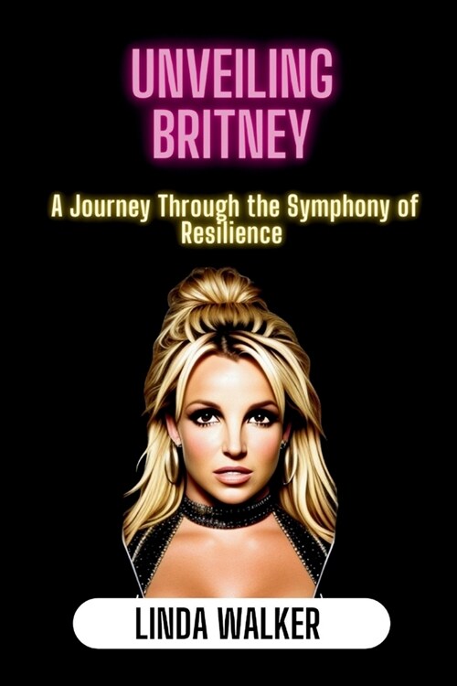 Unveiling Britney: A Journey Through the Symphony of Resilience (Paperback)