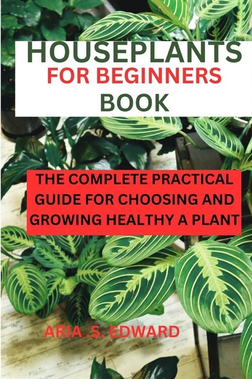 Houseplants for Beginners Book: The complete practical guide for choosing and growing a healthy plant (Paperback)