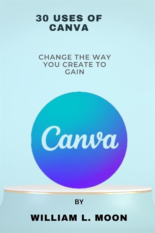 30 uses of canva: Change the way you create to gain (Paperback)