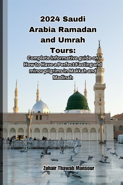 2024 Saudi Arabia Ramadan and Umrah Tours: Complete informative guide on How to Have a Perfect Fasting and minor pilgrims in Makkah and Madinah (Paperback)