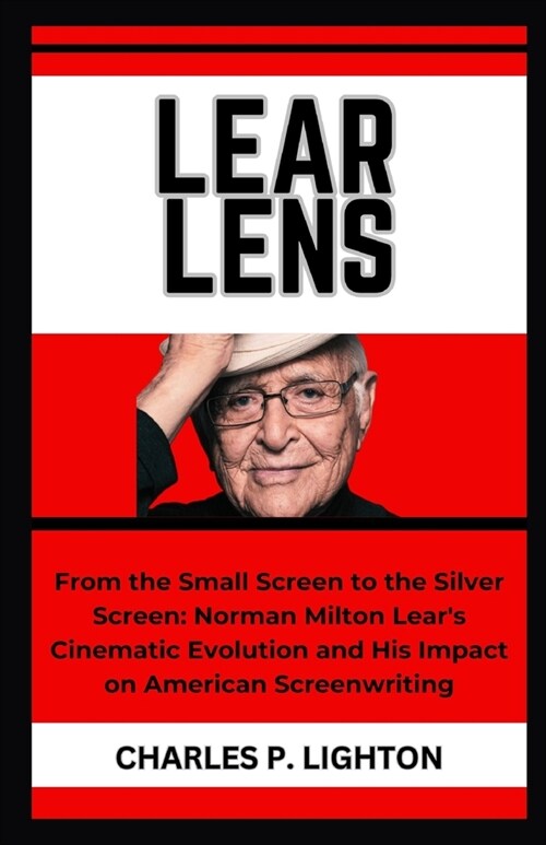 Lear Lens: From the Small Screen to the Silver Screen: Norman Milton Lears Cinematic Evolution and His Impact on American Scree (Paperback)