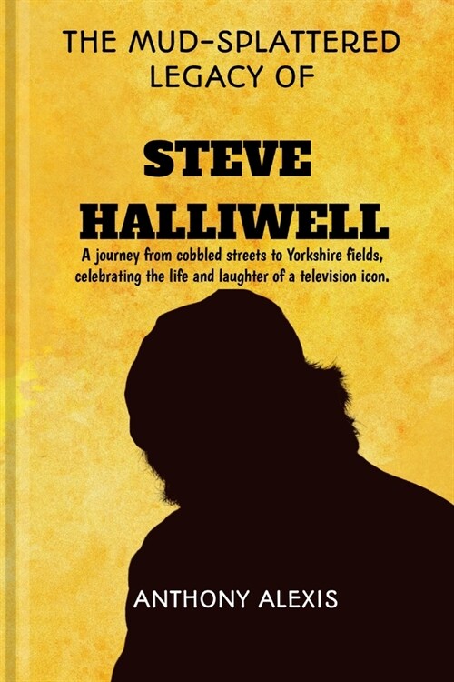 The Mud-Splattered Legacy of Steve Halliwell: A journey from cobbled streets to Yorkshire fields, celebrating the life and laughter of a television ic (Paperback)