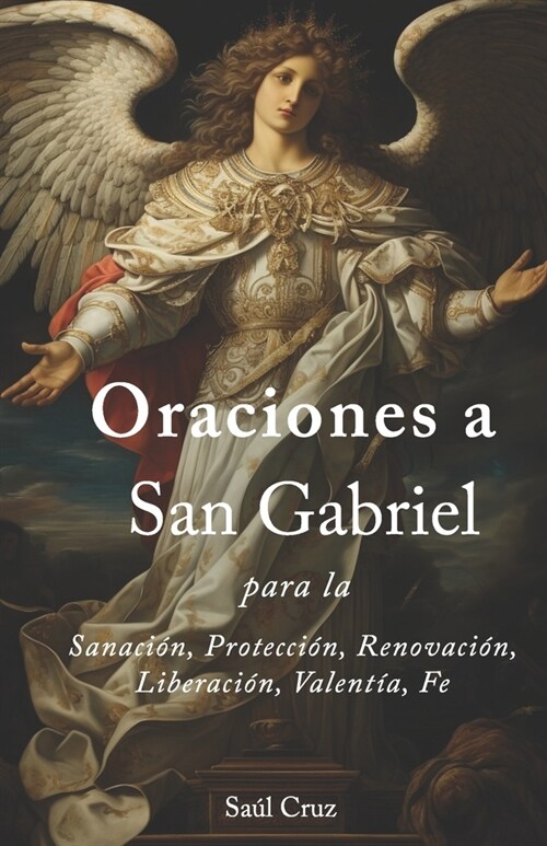 Oraciones a San Gabriel para la Sanaci?, Protecci?, Renovaci?, Liberaci?, Valent?, Fe (Paperback)