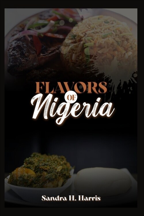 Flavors of Nigeria: A Culinary Journey through Delectable Dishes and Step-by-Step Recipes (Paperback)