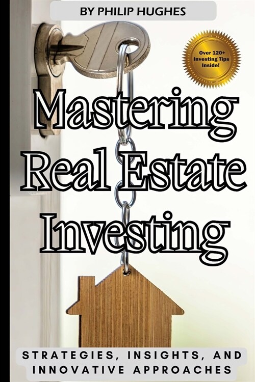 Mastering Real Estate Investing: Strategies, Insights, and Innovative Approaches (Paperback)