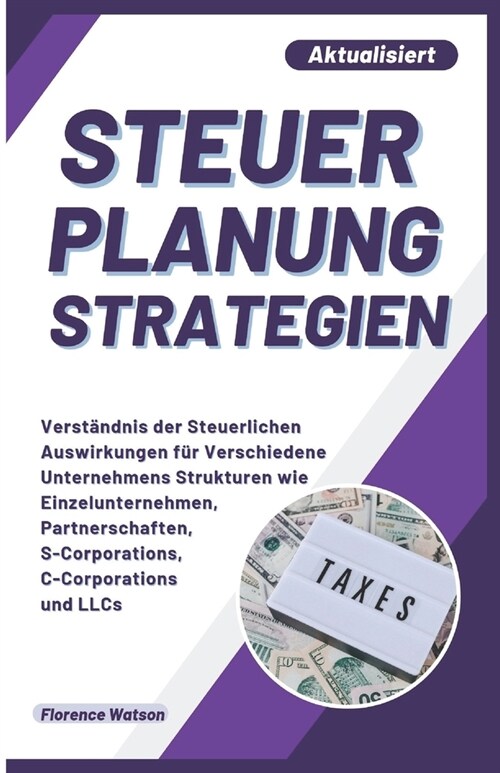 Steuer Planung Strategien: Verst?dnis der Steuerlichen Auswirkungen f? Verschiedene Unternehmens Strukturen wie Einzelunternehmen, Partnerschaf (Paperback)