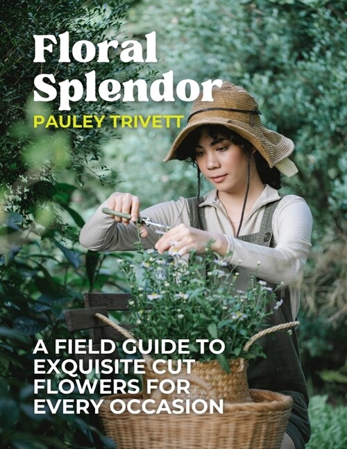 Floral Splendor: A Field Guide to Exquisite Cut Flowers for Every Occasion (Paperback)