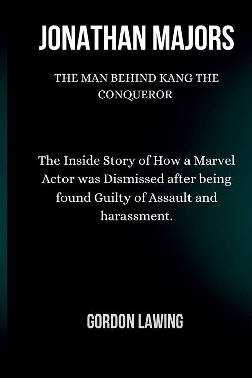 Jonathan Majors: The Man Behind Kang the Conqueror: The Inside Story of How a Marvel Actor was Dismissed after being found Guilty of As (Paperback)