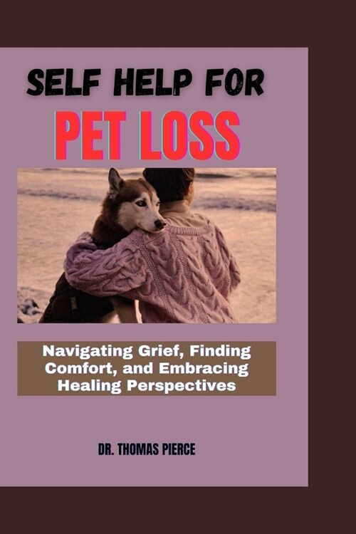 Self Help for Pet Loss: Navigating Grief, Finding Comfort, and Embracing Healing Perspectives (Paperback)