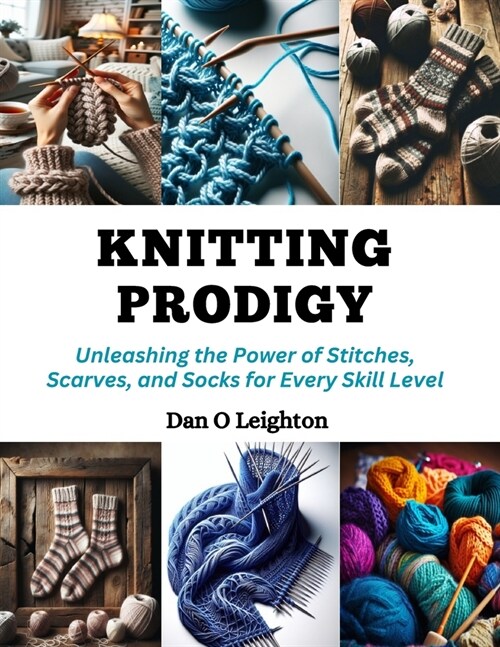Knitting Prodigy: Unleashing the Power of Stitches, Scarves, and Socks for Every Skill Level (Paperback)