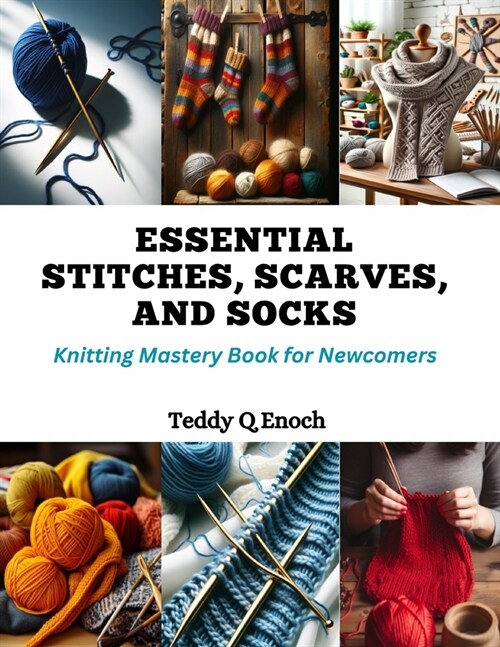 Essential Stitches, Scarves, and Socks: Knitting Mastery Book for Newcomers (Paperback)