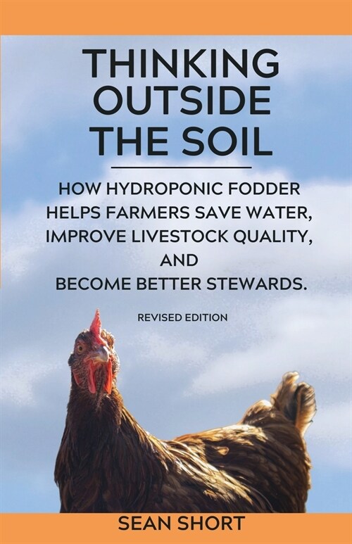 Thinking Outside The Soil: How Hydroponic Fodder Helps Farmers Save Water, Improve Livestock Quality, and Become Better Stewards. (Paperback, Revised)