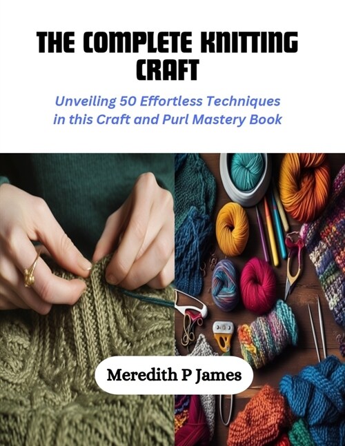 The Complete Knitting Craft: Unveiling 50 Effortless Techniques in this Craft and Purl Mastery Book (Paperback)