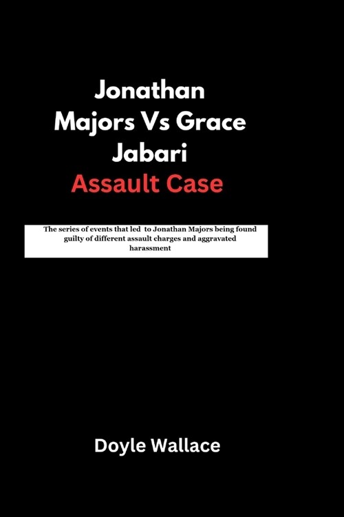 Jonathan Majors Vs Grace Jabari Assault Case: The series of events that led to Jonathan Majors being found guilty of different assault charges and agg (Paperback)