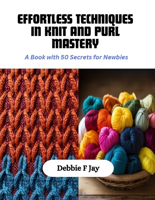 Effortless Techniques in Knit and Purl Mastery: A Book with 50 Secrets for Newbies (Paperback)