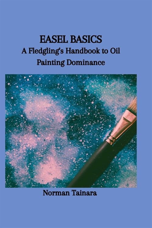 Easel Basics: A Fledglings Handbook to Oil Painting Dominance (Paperback)