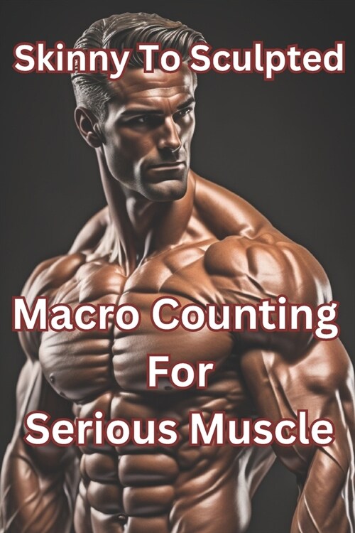 From Skinny to Sculpted: A Macro Counting Journey for Serious Muscle (Paperback)