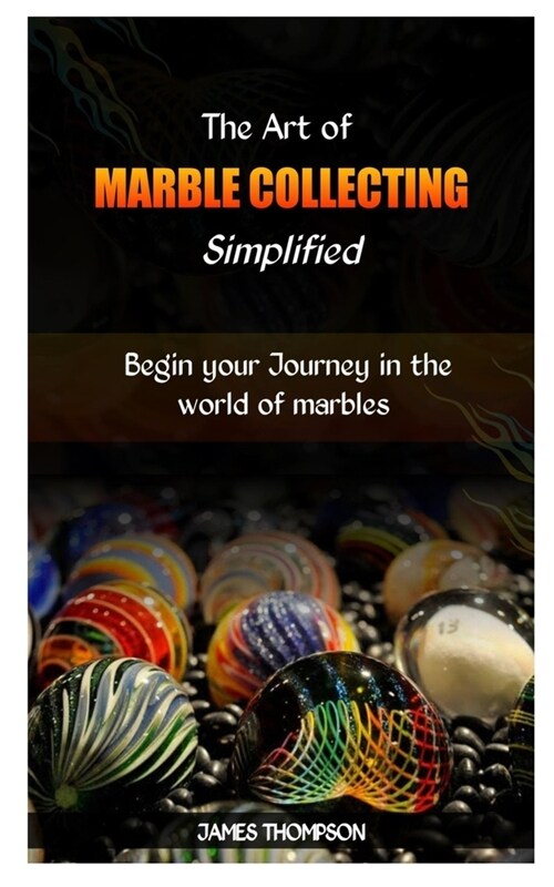 The Art of Marble Collecting Simplified: Begin your Journey in the world of marbles (Paperback)