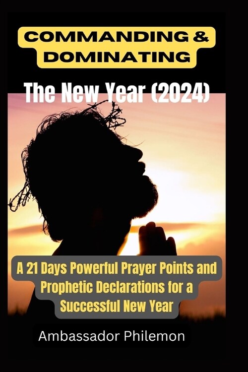 Commanding and Dominating the New Year (2024): A 21 Days Powerful Prayer Points and Prophetic Declarations for a Successful New Year (Paperback)