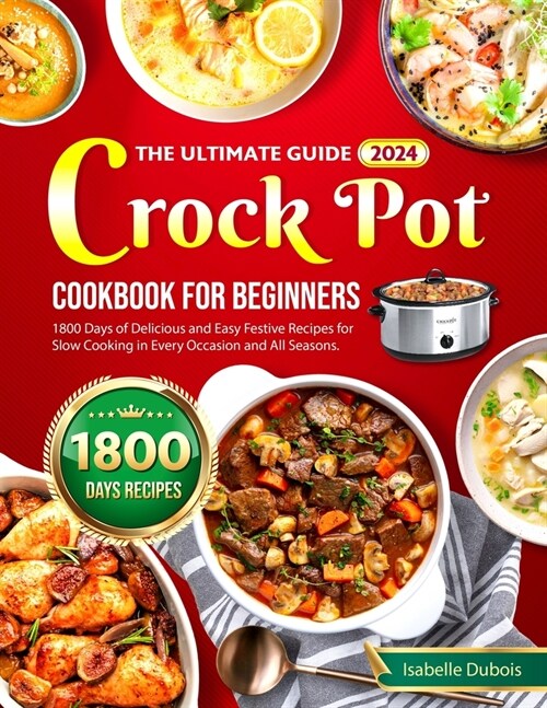 The Ultimate Guide 2024 Crock Pot Cookbook for Beginners: 1800 Days of Delicious and Easy Festive Recipes for Slow Cooking in Every Occasion and all s (Paperback)