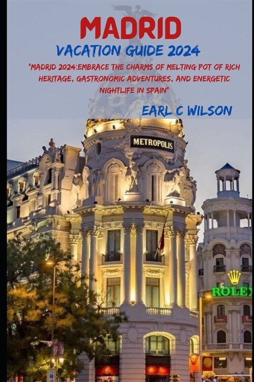 Madrid Vacation Guide 2024: Madrid 2024: Embrace the Charms of Melting Pot of Rich Heritage, Gastronomic Adventures, and Energetic Nightlife City (Paperback)