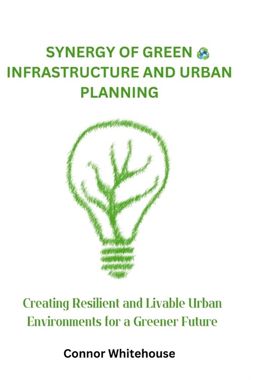 Synergy of Green Infrastructure and Urban Planning: Creating Resilient and Livable Urban Environments for a Greener Future (Paperback)