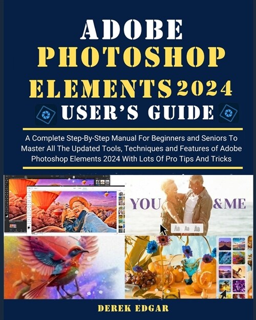 Adobe Photoshop Elements 2024: A Complete Step-By-Step Manual for Beginners and Seniors to Master All the Updated Tools, Techniques and Features of A (Paperback)