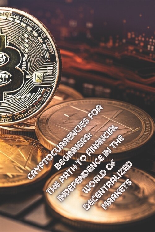 Cryptocurrencies for Beginners: The Path to Financial Independence in the World of Decentralized Markets (Paperback)