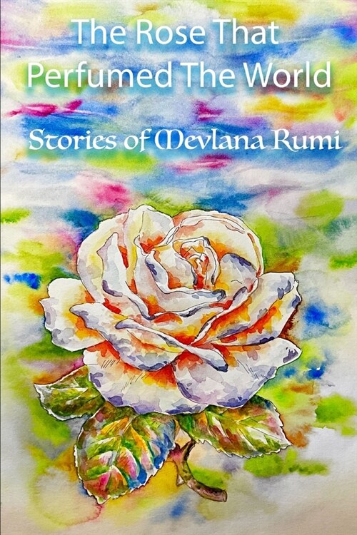 The Rose That Perfumed The World: Stories from Mevlana Rumis Masnavi (Paperback)