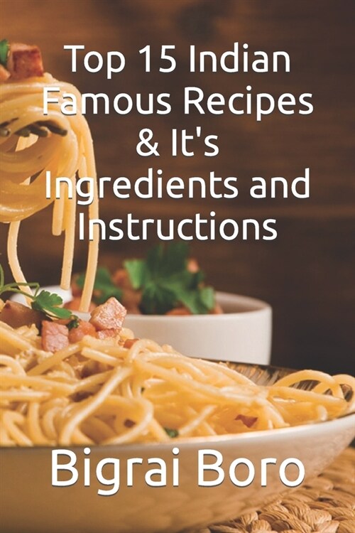Top 15 Indian Famous Recipes & Its Ingredients and Instructions (Paperback)
