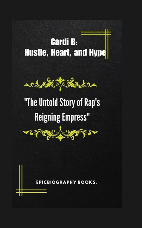 Cardi B: Hustle, Heart, and Hype: The Untold Story of Raps Reigning Empress (Paperback)