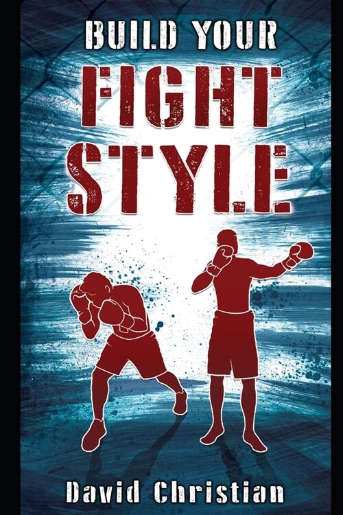 Build Your Fight Style: Boxing, MMA, Muay Thai, Kickboxing & Martial Arts (Paperback)