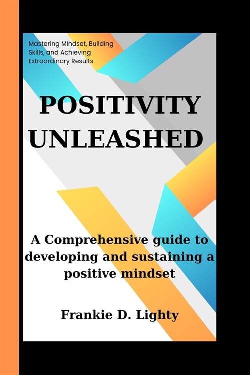 Positivity Unleashed: A Comprehensive guide to developing and sustaining a positive mindset (Paperback)