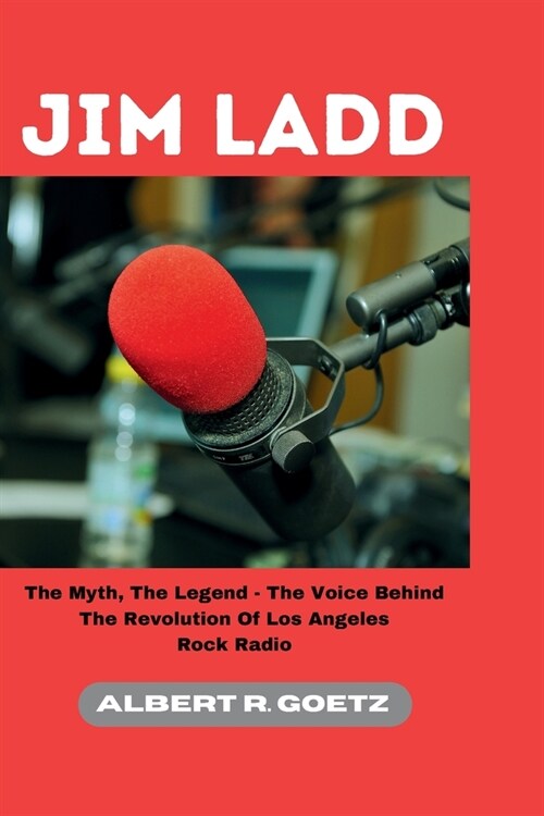 Jim Ladd: The Myth, The Legend - The Voice Behind The Revolution Of Los Angeles Rock Radio (Paperback)
