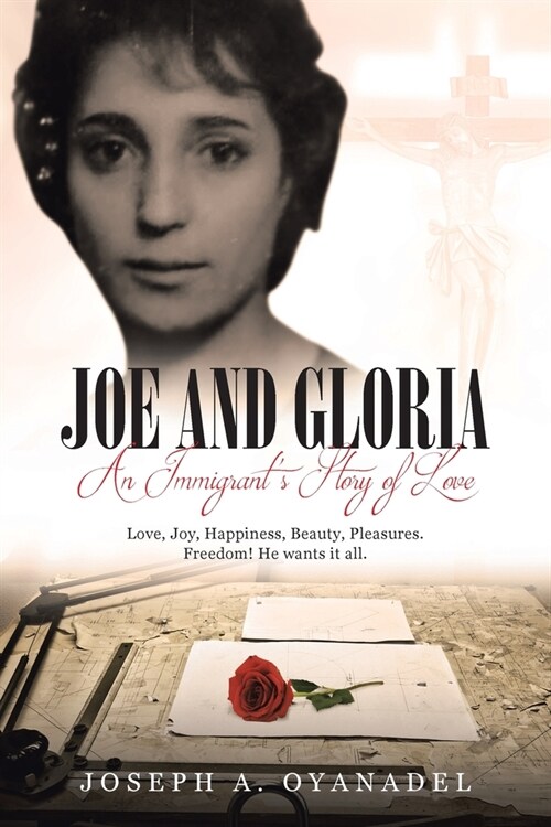 Joe and Gloria An Immigrants Story of Love: Love, joy, happiness, beauty, pleasures. Freedom! He wants it all. (Paperback)