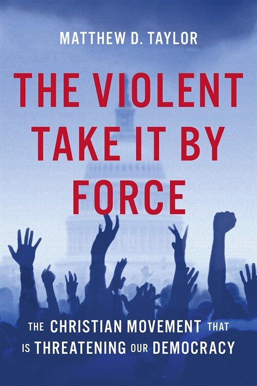 The Violent Take It by Force: The Christian Movement That Is Threatening Our Democracy (Hardcover)