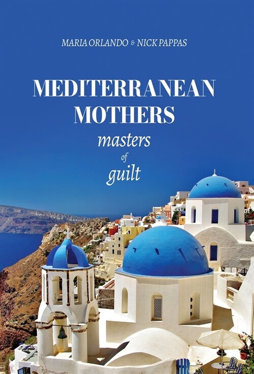 Mediterranean Mothers: Masters of Guilt: MASTERS OF GUILT: MASTERS OF GUILT: MASTERS OF GUILT: MASTERS OF GUILT (Hardcover)