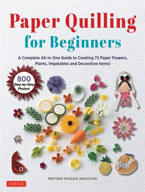 Paper Quilling for Beginners: A Complete All-In-One Guide to Creating Paper Flowers, Plants, Vegetables and Other Decorative Items! (Hardcover)
