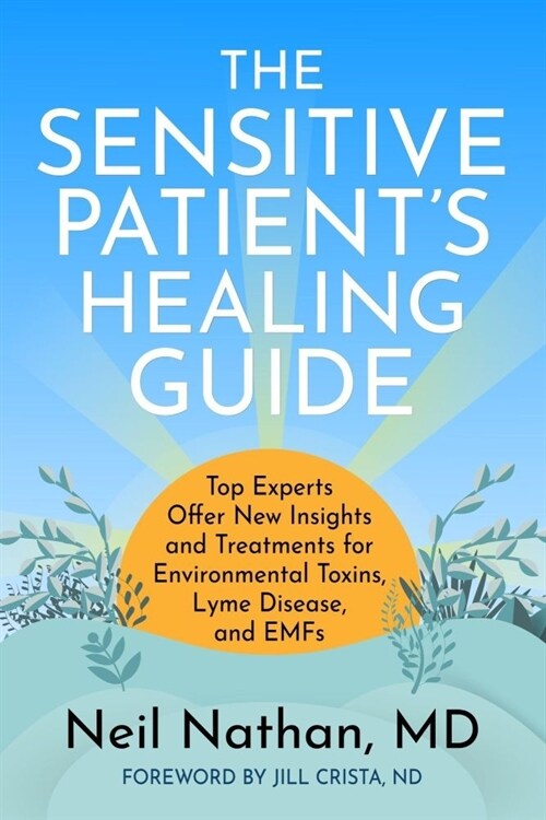 The Sensitive Patients Healing Guide: Top Experts Offer New Insights and Treatments for Environmental Toxins, Lyme Disease, and Emfs (Paperback)