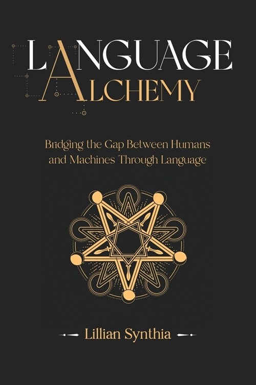 Language Alchemy: Bridging the Gap Between Humans and Machines Through Language (Paperback)