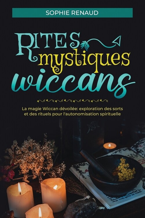 Rites mystiques wiccans: La magie Wiccan d?oil?: Exploration des sorts et des rituels pour lautonomisation spirituelle (Paperback)