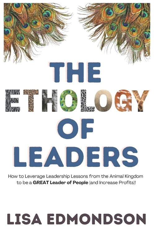 The Ethology of Leaders: How to Leverage Leadership Lessons from the Animal Kingdom to be a GREAT Leader of People (and Increase Profits)! (Paperback)