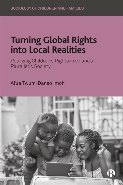 Turning Global Rights into Local Realities : Realizing Children’s Rights in Ghana’s Pluralistic Society (Hardcover)