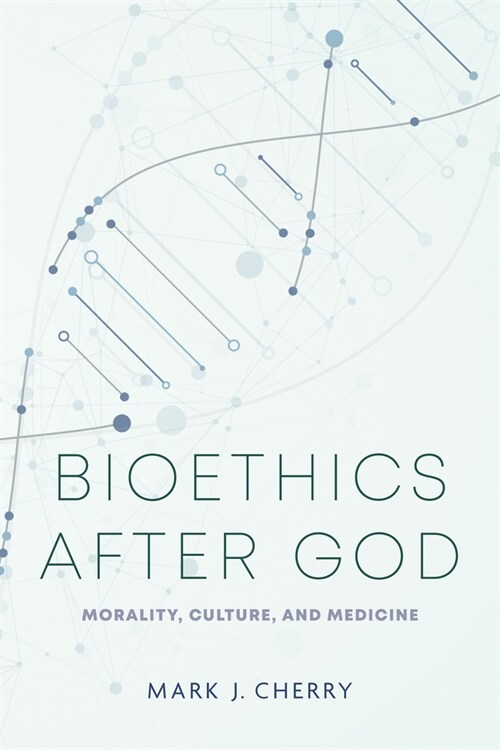 Bioethics After God: Morality, Culture, and Medicine (Hardcover)