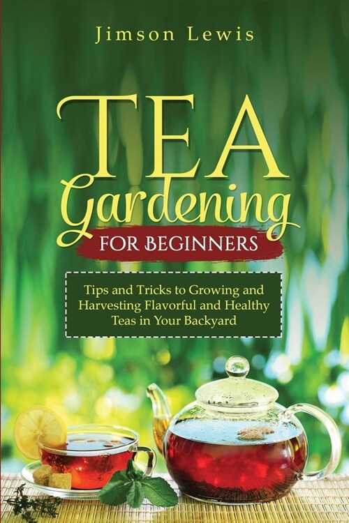 Tea Gardening for Beginners: Tips and Tricks to Growing and Harvesting Flavorful and Healthy Teas in Your Backyard (Paperback)