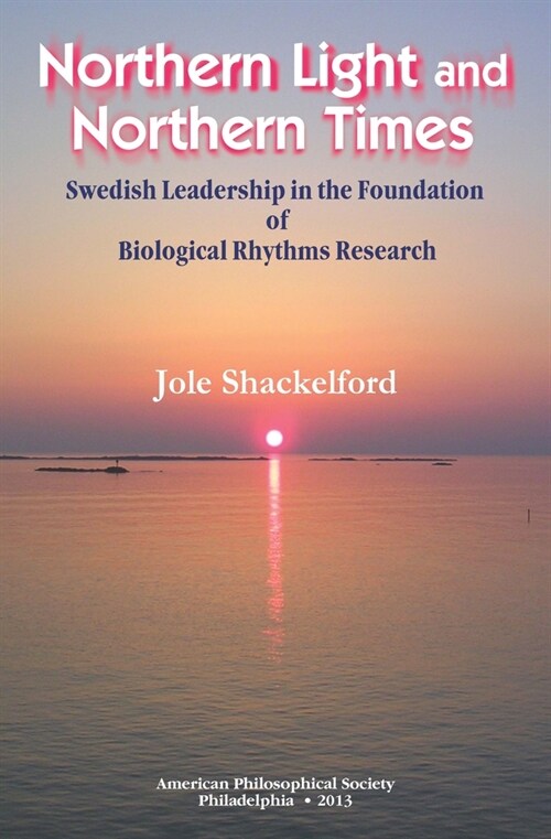 Northern Light and Northern Times: Swedish Leadership in the Foundation of Biological Rhythms Research Transactions, American Philosophical Society (V (Paperback)