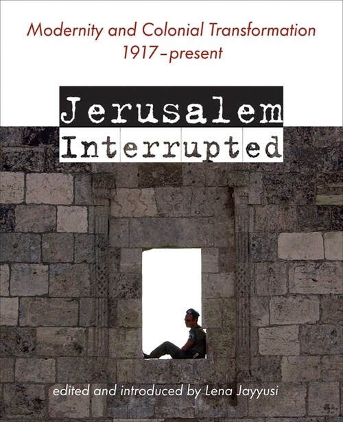 Jerusalem Interrupted: Modernity and Colonial Transformation 1917 - Present (Paperback)