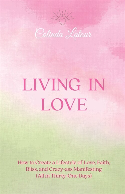 Living in Love: How to Create a Lifestyle of Love, Faith, Bliss, and Crazy-Ass Manifesting (All in Thirty-One Days) (Paperback)