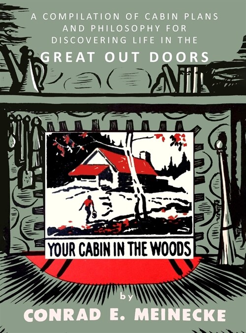 Your Cabin in the Woods: A Compilation of Cabin Plans and Philosophy for Discovering Life in the Great Out Doors (Hardcover)