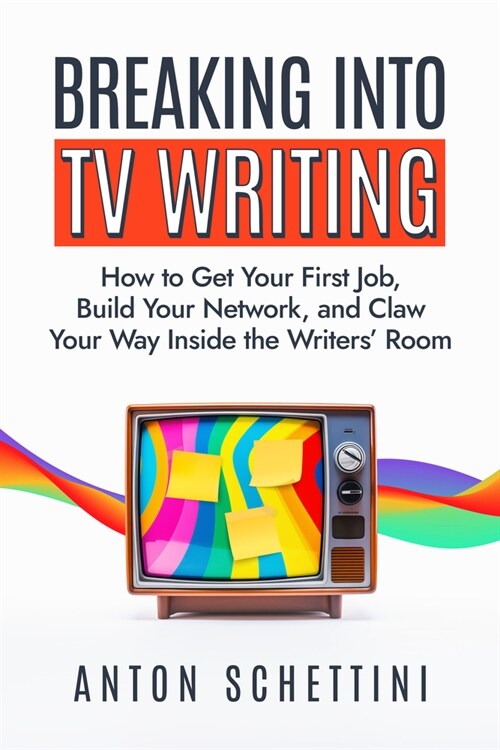 Breaking Into TV Writing: How to Get Your First Job, Build Your Network, and Claw Your Way Inside the Writers Room (Hardcover)